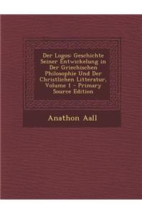 Der Logos: Geschichte Seiner Entwickelung in Der Griechischen Philosophie Und Der Christlichen Litteratur, Volume 1