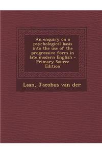 An Enquiry on a Psychological Basis Into the Use of the Progressive Form in Late Modern English - Primary Source Edition