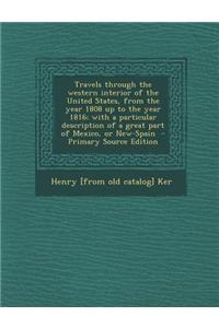 Travels Through the Western Interior of the United States, from the Year 1808 Up to the Year 1816; With a Particular Description of a Great Part of Me