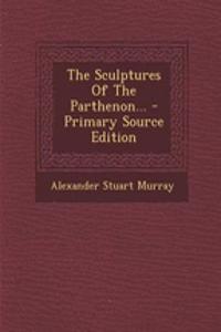 The Sculptures of the Parthenon... - Primary Source Edition