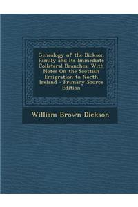 Genealogy of the Dickson Family and Its Immediate Collateral Branches: With Notes on the Scottish Emigration to North Ireland