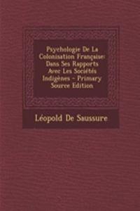 Psychologie de La Colonisation Francaise: Dans Ses Rapports Avec Les Societes Indigenes