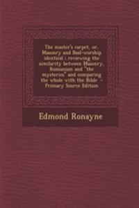 The Master's Carpet, Or, Masonry and Baal-Worship Identical; Reviewing the Similarity Between Masonry, Romanism and the Mysteries and Comparing the Whole with the Bible