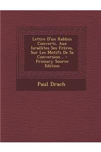 Lettre D'un Rabbin Converti, Aux Israélites Ses Frères, Sur Les Motifs De Sa Conversion...
