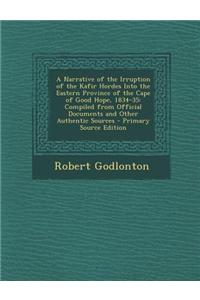 A Narrative of the Irruption of the Kafir Hordes Into the Eastern Province of the Cape of Good Hope, 1834-35