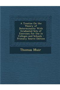 A Treatise on the Theory of Determinants: With Graduated Sets of Exercises for Use in Colleges and Schools
