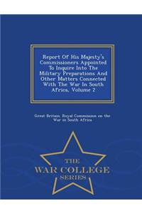 Report of His Majesty's Commissioners Appointed to Inquire Into the Military Preparations and Other Matters Connected with the War in South Africa, Volume 2 - War College Series