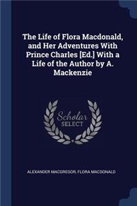 Life of Flora Macdonald, and Her Adventures With Prince Charles [Ed.] With a Life of the Author by A. Mackenzie