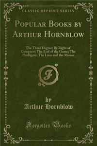 Popular Books by Arthur Hornblow: The Third Degree; By Right of Conquest; The End of the Game; The Profligate; The Lion and the Mouse (Classic Reprint)