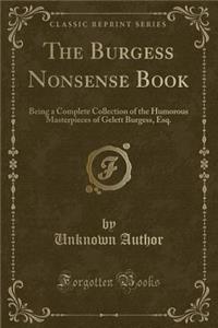 The Burgess Nonsense Book: Being a Complete Collection of the Humorous Masterpieces of Gelett Burgess, Esq. (Classic Reprint)