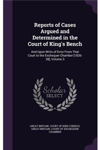 Reports of Cases Argued and Determined in the Court of King's Bench: And Upon Writs of Error from That Court to the Exchequer Chamber [1836-38], Volume 3