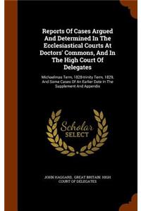 Reports of Cases Argued and Determined in the Ecclesiastical Courts at Doctors' Commons, and in the High Court of Delegates: Michaelmas Term, 1828-Trinity Term, 1829, and Some Cases of an Earlier Date in the Supplement and Appendix