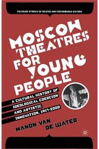 Moscow Theatres for Young People: A Cultural History of Ideological Coercion and Artistic Innovation, 1917-2000