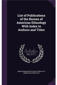 List of Publications of the Bureau of American Ethnology With Index to Authors and Titles