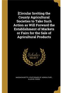 [Circular Inviting the County Agricultural Societies to Take Such Action as Will Forward the Establishment of Markets or Fairs for the Sale of Agricultural Products