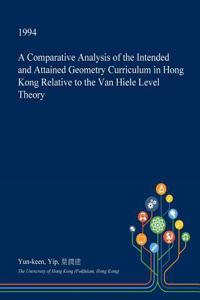 A Comparative Analysis of the Intended and Attained Geometry Curriculum in Hong Kong Relative to the Van Hiele Level Theory