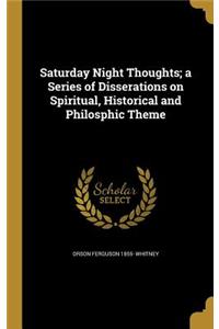 Saturday Night Thoughts; a Series of Disserations on Spiritual, Historical and Philosphic Theme