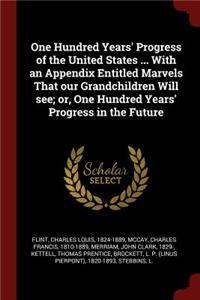 One Hundred Years' Progress of the United States ... with an Appendix Entitled Marvels That Our Grandchildren Will See; Or, One Hundred Years' Progress in the Future
