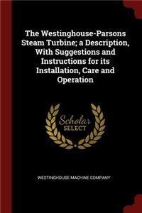 The Westinghouse-Parsons Steam Turbine; A Description, with Suggestions and Instructions for Its Installation, Care and Operation