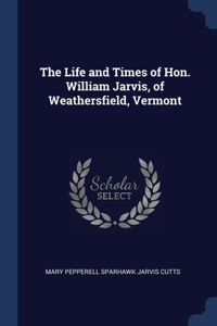 The Life and Times of Hon. William Jarvis, of Weathersfield, Vermont