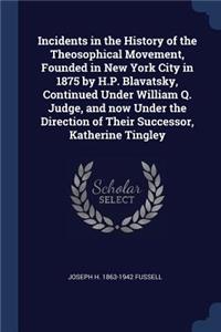 Incidents in the History of the Theosophical Movement, Founded in New York City in 1875 by H.P. Blavatsky, Continued Under William Q. Judge, and now Under the Direction of Their Successor, Katherine Tingley