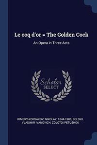 LE COQ D'OR   THE GOLDEN COCK: AN OPERA