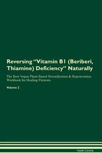 Reversing Vitamin B1 (Beriberi, Thiamine) Deficiency: Naturally the Raw Vegan Plant-Based Detoxification & Regeneration Workbook for Healing Patients. Volume 2