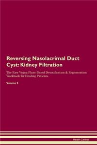 Reversing Nasolacrimal Duct Cyst: Kidney Filtration The Raw Vegan Plant-Based Detoxification & Regeneration Workbook for Healing Patients.Volume 5