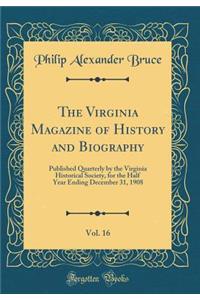 The Virginia Magazine of History and Biography, Vol. 16: Published Quarterly by the Virginia Historical Society, for the Half Year Ending December 31, 1908 (Classic Reprint)