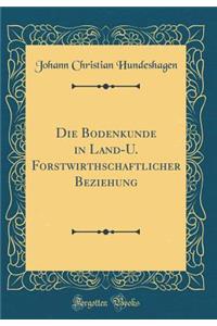 Die Bodenkunde in Land-U. Forstwirthschaftlicher Beziehung (Classic Reprint)