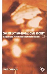 Constructing Global Civil Society: Morality and Power in International Relations