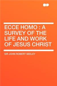 Ecce Homo: A Survey of the Life and Work of Jesus Christ