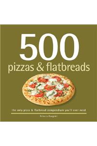 500 Pizzas & Flatbreads: The Only Pizza and Flatbread Compendium You'll Ever Need