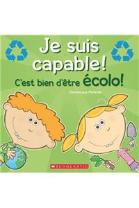 Je Suis Capable! c'Est Bien d'Être Écolo!