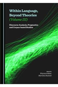 Within Language, Beyond Theories (Volume III): Discourse Analysis, Pragmatics and Corpus-Based Studies