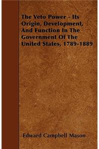 The Veto Power - Its Origin, Development, And Function In The Government Of The United States, 1789-1889