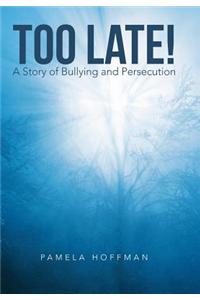 Too Late!: A Story of Bullying and Persecution