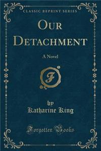 Our Detachment: A Novel (Classic Reprint)