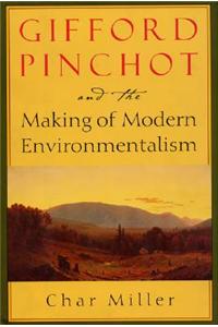 Gifford Pinchot and the Making of Modern Environmentalism