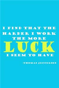 I Find That The Harder I Work The More Luck I Seem To Have - Thomas Jefferson