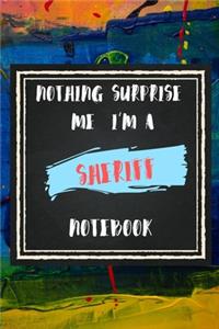 Nothing Surprise Me I'm A Sheriff, Notebook Gift For Sheriff