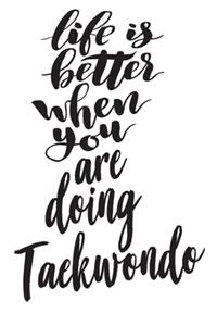 Life is Better When You Are Doing Taekwondo