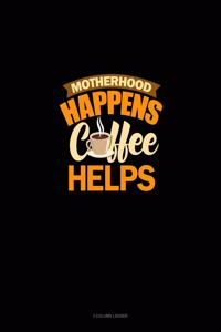 Motherhood Happens Coffee Helps