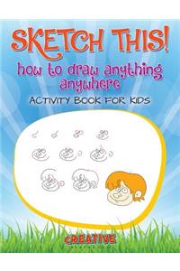 Sketch This! How to Draw Anything Anywhere Activity Book for Kids