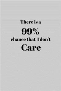 There is a 99% chance that I don't CARE