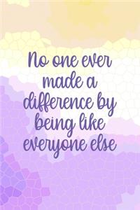 No One Ever Made A Difference By Being Like Everyone Else