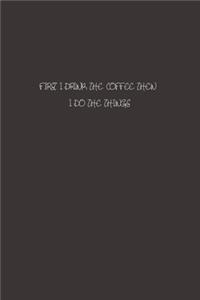 First I Drink The Coffee Then I Do The Things