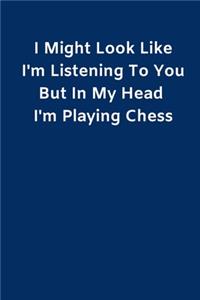 I Might Look Like I'm Listening To You But In My Head I'm Playing Chess