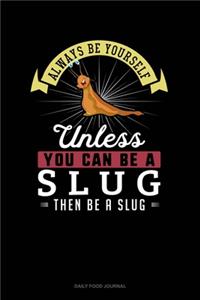 Always Be Yourself Unless You Can Be A Slug Then Be A Slug