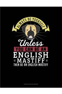 Always Be Yourself Unless You Can Be An English Mastiff Then Be An English Mastiff